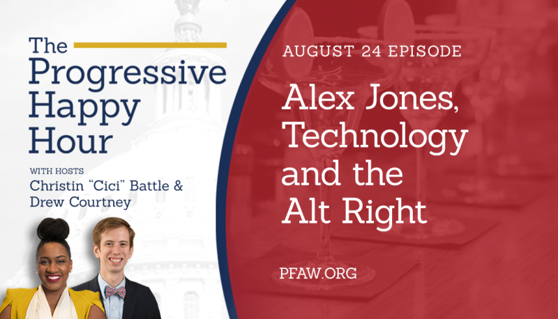 The Progressive Happy Hour: Alex Jones, Technology and the Alt Right