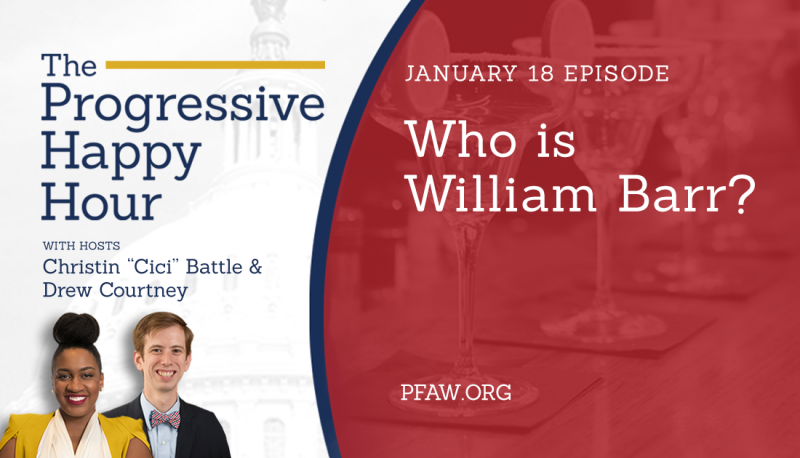 The Progressive Happy Hour: Who is William Barr?