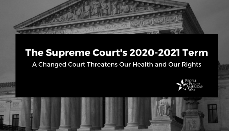 The Supreme Court’s 2020-21 Term: A Changed Court Threatens Our Health and Our Rights