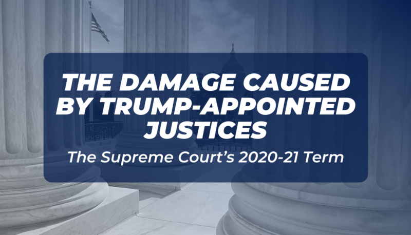 The Supreme Court’s 2020-21 Term Shows the Damage Caused by Trump-Appointed Justices