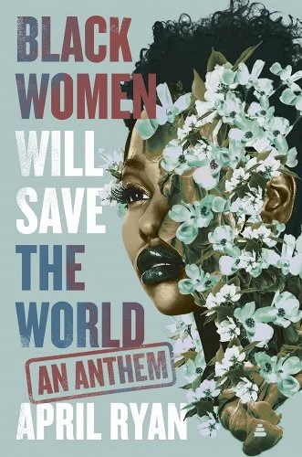 Book cover. Text reads Black women will save the world: an anthem by April Ryan. On the right, painting of a Black woman with white flowers all over her face on a light blue background